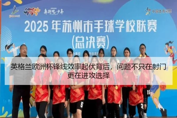 英格兰欧洲杯锋线效率起伏背后，问题不只在射门更在进攻选择