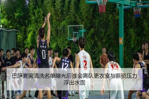 巴萨夏窗清洗名单曝光后谁会离队更衣室与薪资压力浮出水面