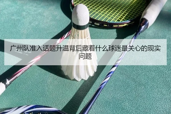 广州队准入话题升温背后藏着什么球迷最关心的现实问题